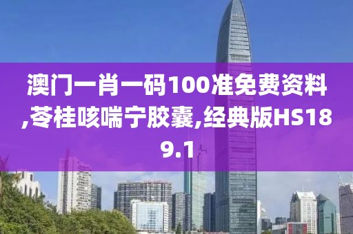 澳门一肖一码100准免费资料,苓桂咳喘宁胶囊,经典版HS189.1