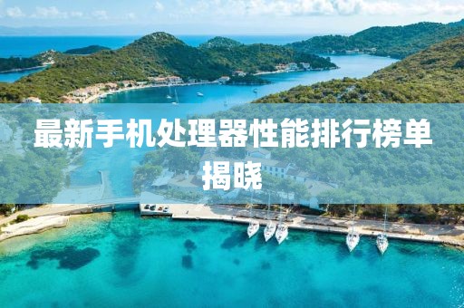 最新手机处理器性能排行榜单揭晓