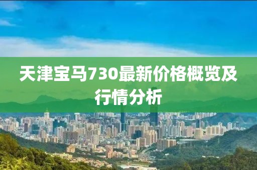 天津宝马730最新价格概览及行情分析