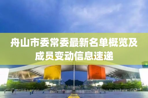 舟山市委常委最新名单概览及成员变动信息速递