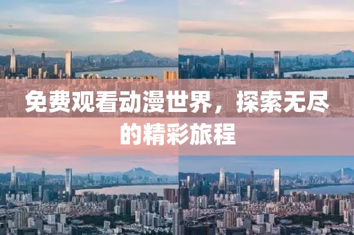 免费观看动漫世界，探索无尽的精彩旅程