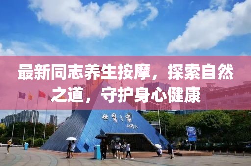 最新同志养生按摩，探索自然之道，守护身心健康