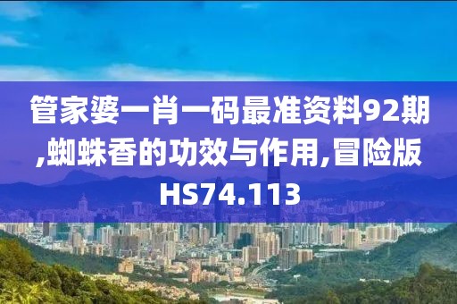 管家婆一肖一码最准资料92期,蜘蛛香的功效与作用,冒险版HS74.113