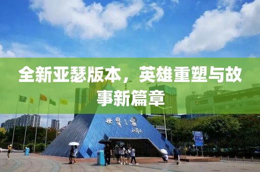 全新亚瑟版本，英雄重塑与故事新篇章