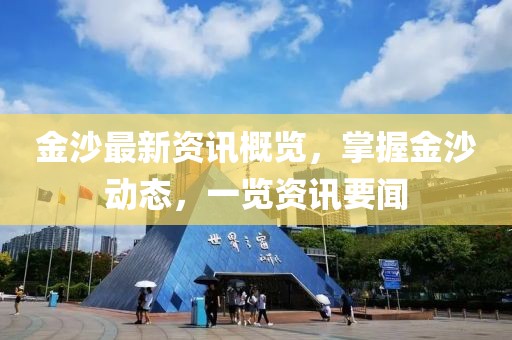 金沙最新资讯概览，掌握金沙动态，一览资讯要闻