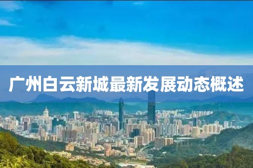 广州白云新城最新发展动态概述
