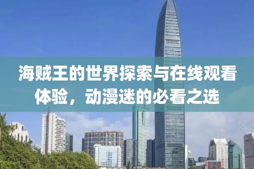 海贼王的世界探索与在线观看体验，动漫迷的必看之选