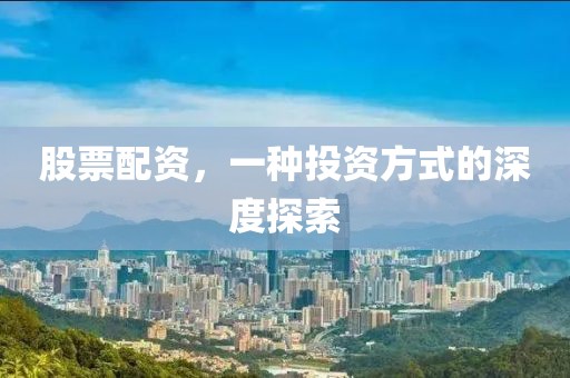 股票配资，一种投资方式的深度探索