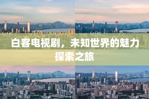 白客电视剧，未知世界的魅力探索之旅