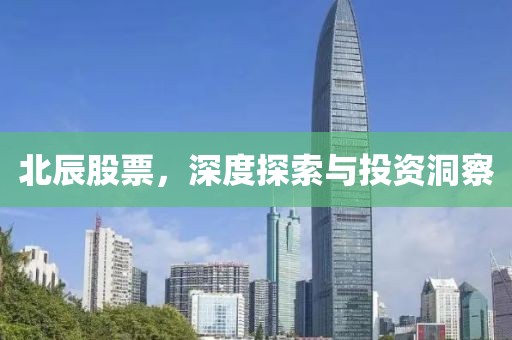 北辰股票，深度探索与投资洞察
