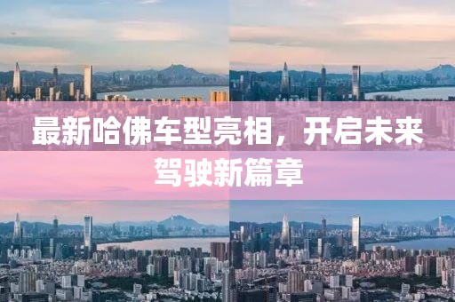最新哈佛车型亮相，开启未来驾驶新篇章