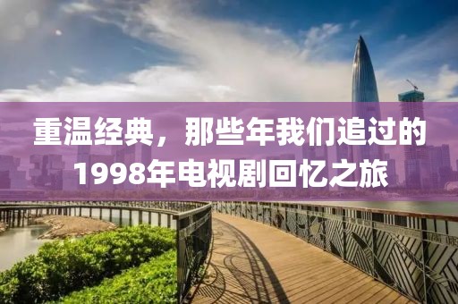 重温经典，那些年我们追过的1998年电视剧回忆之旅