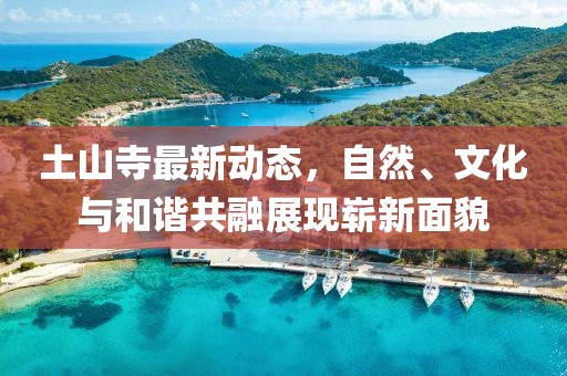 土山寺最新动态，自然、文化与和谐共融展现崭新面貌