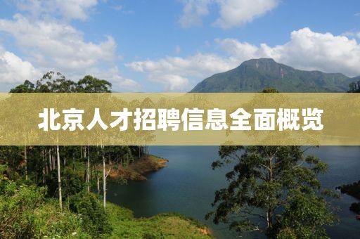 北京人才招聘信息全面概览