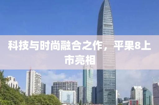 科技与时尚融合之作，平果8上市亮相