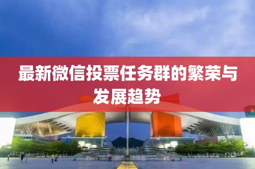 最新微信投票任务群的繁荣与发展趋势