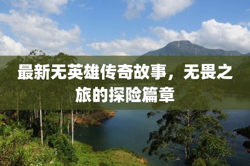 最新无英雄传奇故事，无畏之旅的探险篇章