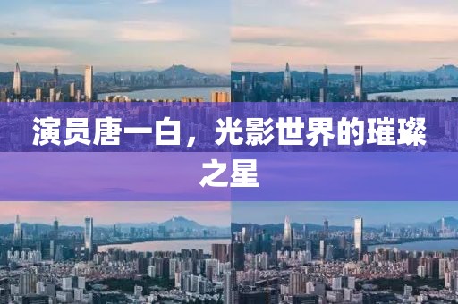 演员唐一白，光影世界的璀璨之星