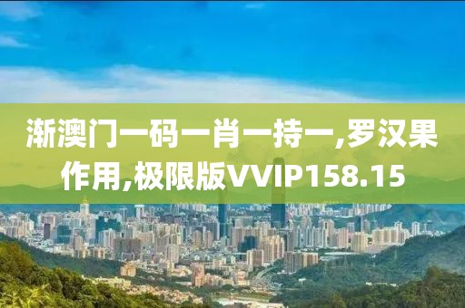 渐澳门一码一肖一持一,罗汉果作用,极限版VVIP158.15