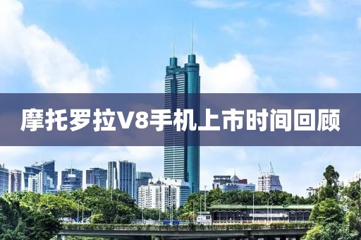 摩托罗拉V8手机上市时间回顾