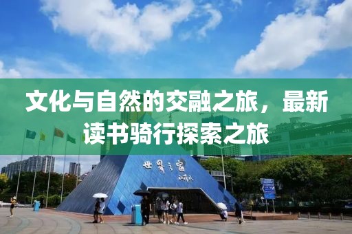 文化与自然的交融之旅，最新读书骑行探索之旅