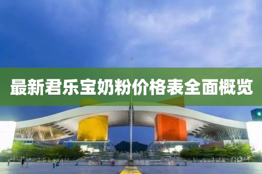 最新君乐宝奶粉价格表全面概览