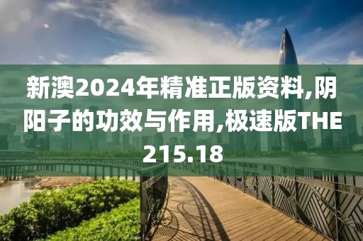 新澳2024年精准正版资料,阴阳子的功效与作用,极速版THE215.18