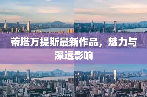 蒂塔万提斯最新作品，魅力与深远影响