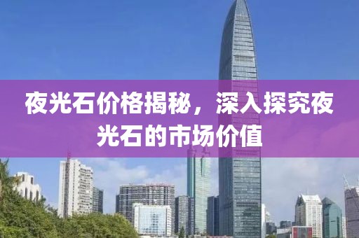夜光石价格揭秘，深入探究夜光石的市场价值