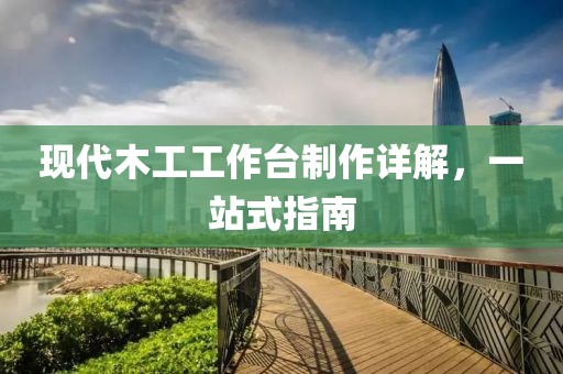 现代木工工作台制作详解，一站式指南