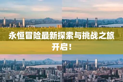 永恒冒险最新探索与挑战之旅开启！