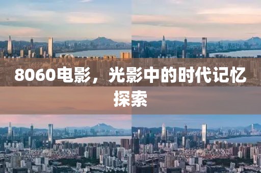 8060电影，光影中的时代记忆探索