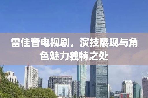 雷佳音电视剧，演技展现与角色魅力独特之处