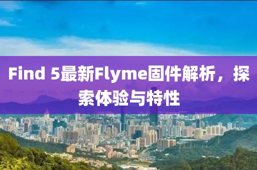 Find 5最新Flyme固件解析，探索体验与特性
