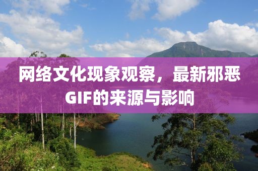 网络文化现象观察，最新邪恶GIF的来源与影响