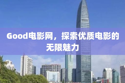 Good电影网，探索优质电影的无限魅力