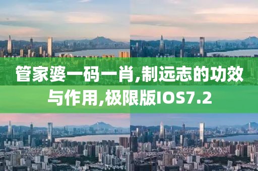 管家婆一码一肖,制远志的功效与作用,极限版IOS7.2