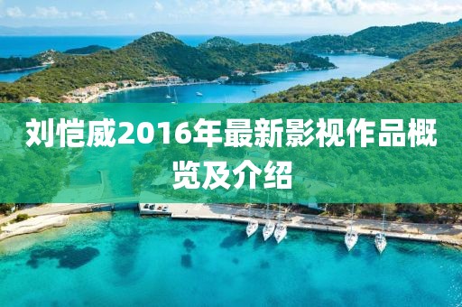 刘恺威2016年最新影视作品概览及介绍