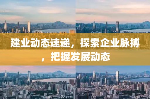 建业动态速递，探索企业脉搏，把握发展动态