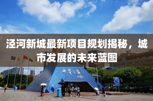 泾河新城最新项目规划揭秘，城市发展的未来蓝图