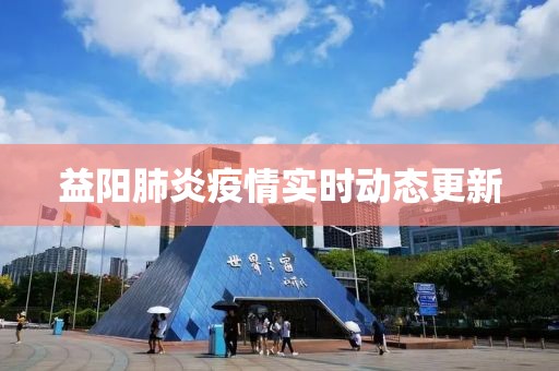 益阳肺炎疫情实时动态更新