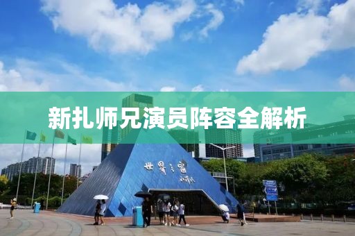 新扎师兄演员阵容全解析