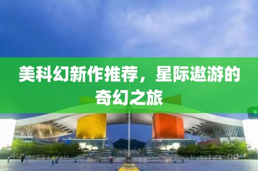 美科幻新作推荐，星际遨游的奇幻之旅