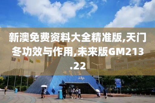 新澳免费资料大全精准版,天门冬功效与作用,未来版GM213.22