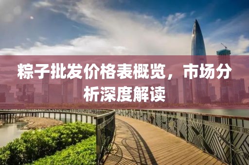 粽子批发价格表概览，市场分析深度解读
