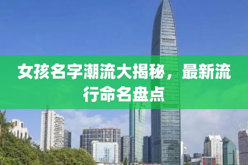 女孩名字潮流大揭秘，最新流行命名盘点