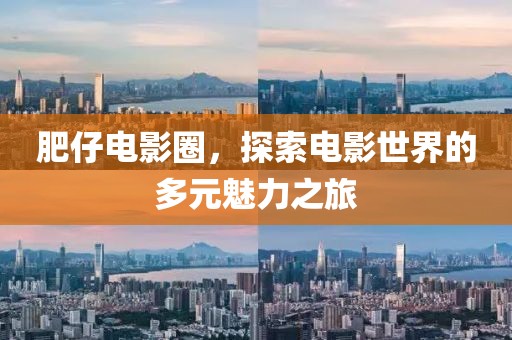肥仔电影圈，探索电影世界的多元魅力之旅