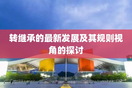 转继承的最新发展及其规则视角的探讨