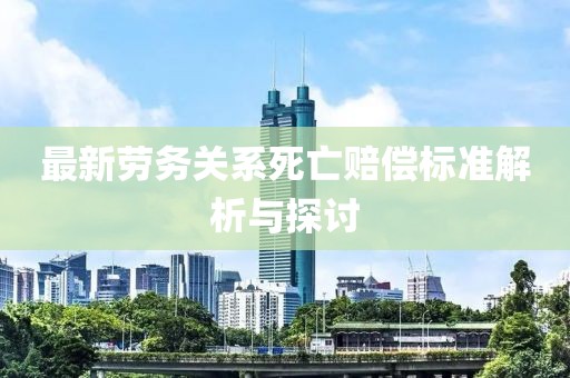 最新劳务关系死亡赔偿标准解析与探讨