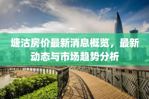 塘沽房价最新消息概览，最新动态与市场趋势分析